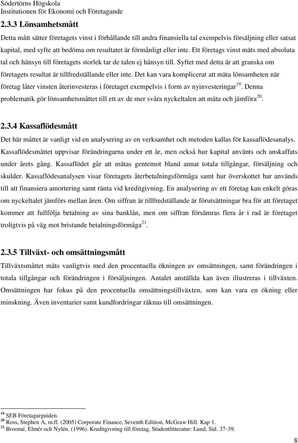 Det kan vara komplicerat att mäta lönsamheten när företag låter vinsten återinvesteras i företaget exempelvis i form av nyinvesteringar 19.