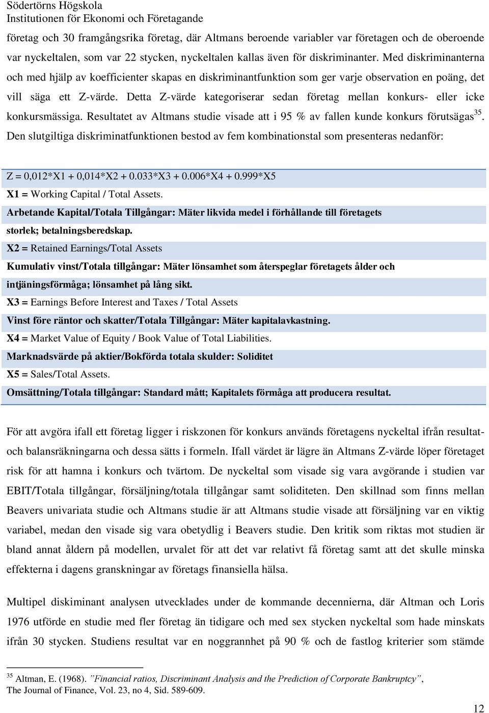 Detta Z-värde kategoriserar sedan företag mellan konkurs- eller icke konkursmässiga. Resultatet av Altmans studie visade att i 95 % av fallen kunde konkurs förutsägas 35.