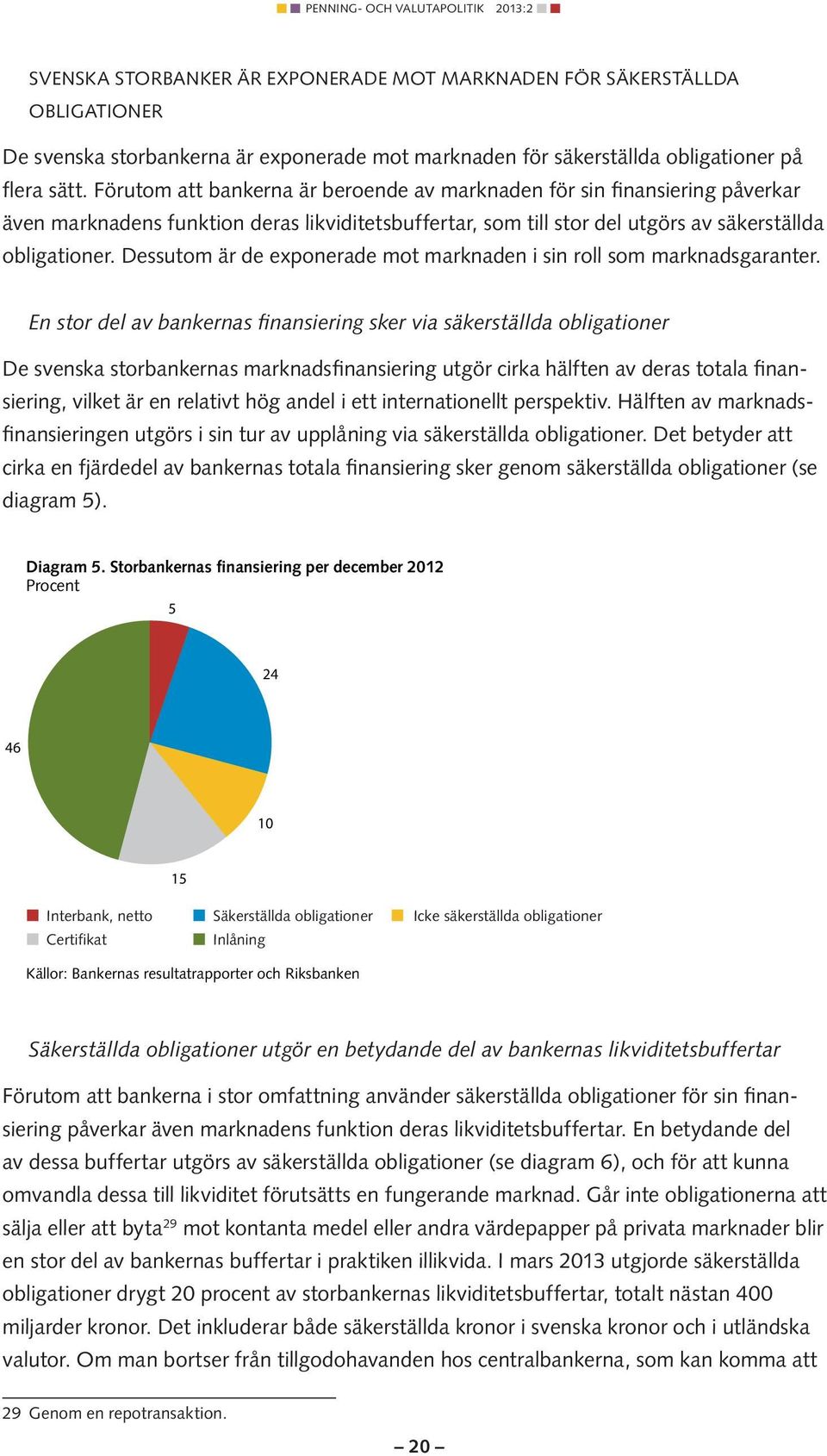 Dessutom är de exponerade mot marknaden i sin roll som marknadsgaranter.