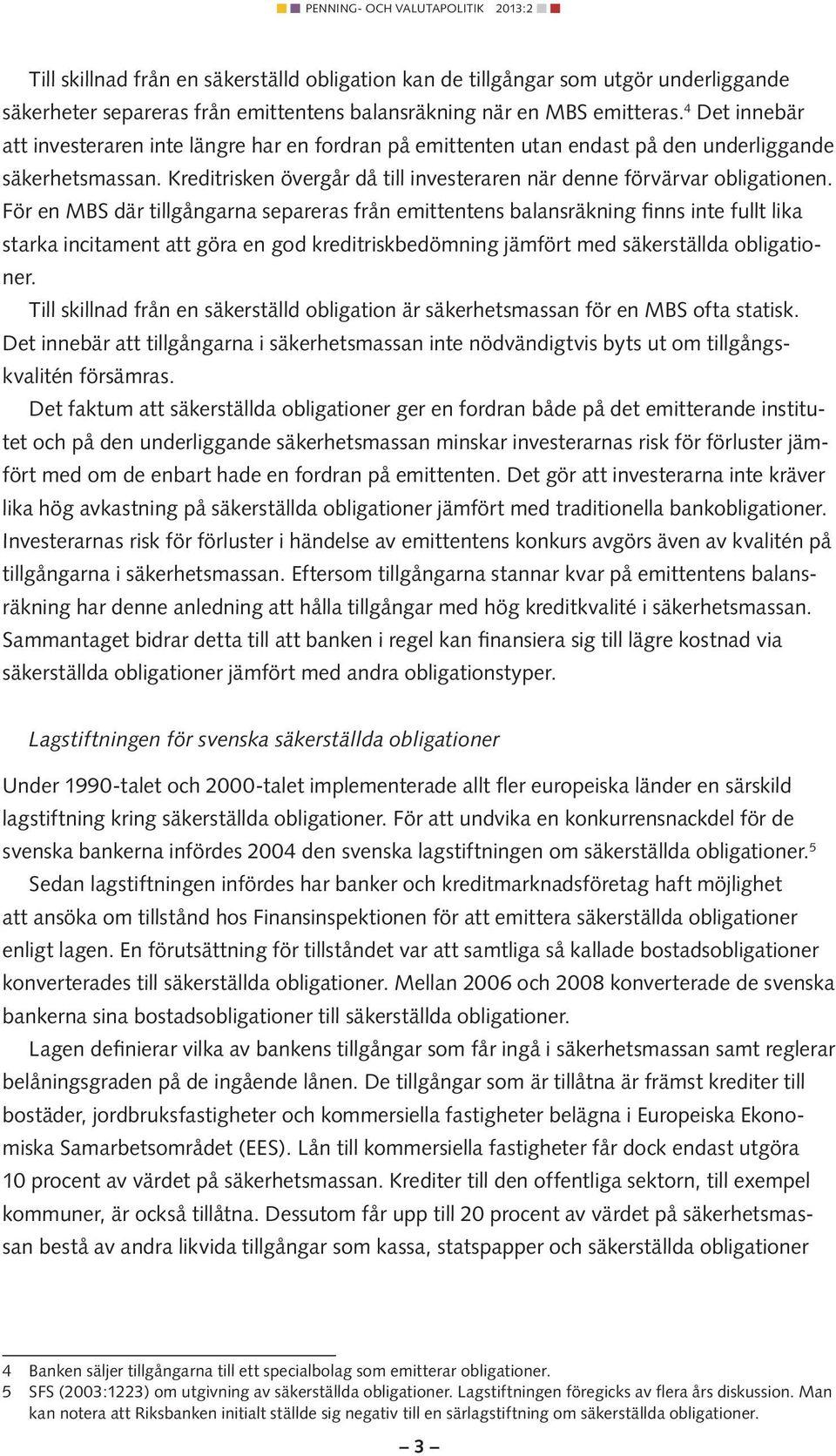 För en MBS där tillgångarna separeras från emittentens balansräkning finns inte fullt lika starka incitament att göra en god kreditriskbedömning jämfört med säkerställda obligationer.