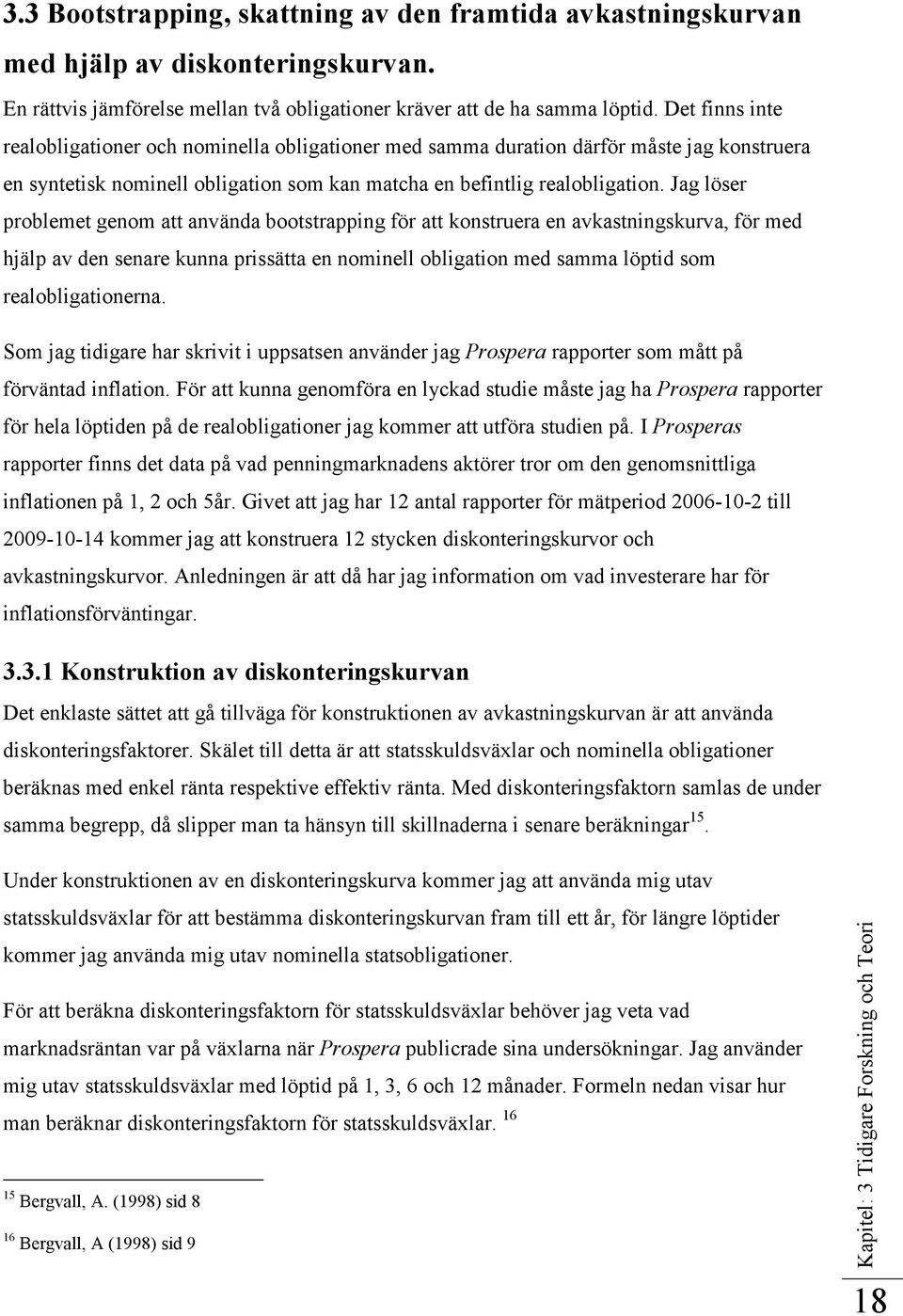 Jag löser problemet genom att använda bootstrapping för att konstruera en avkastningskurva, för med hjälp av den senare kunna prissätta en nominell obligation med samma löptid som realobligationerna.