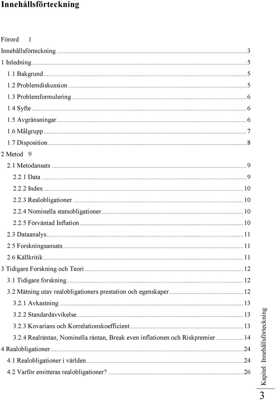 .. 11 2.5 Forskningsansats... 11 2.6 Källkritik... 11 3 Tidigare Forskning och Teori... 12 3.1 Tidigare forskning... 12 3.2 Mätning utav realobligationers prestation och egenskaper... 12 3.2.1 Avkastning.