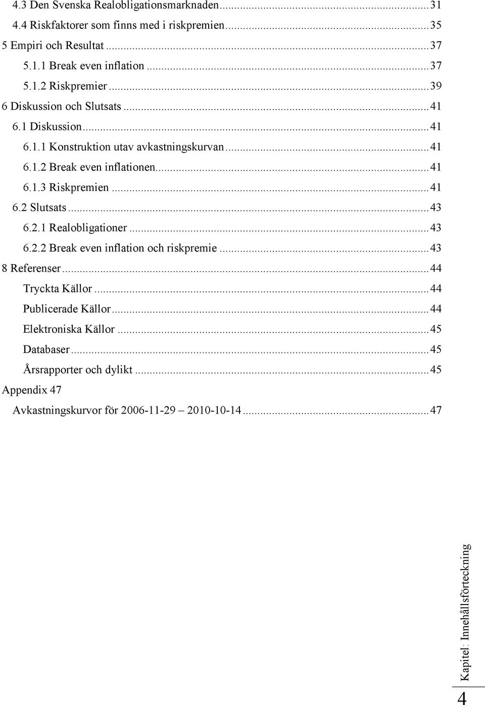 .. 43 6.2.1 Realobligationer... 43 6.2.2 Break even inflation och riskpremie... 43 8 Referenser... 44 Tryckta Källor... 44 Publicerade Källor... 44 Elektroniska Källor.