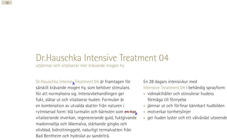 Formulan är en kombination av utvalda skatter från naturen i rytmiserad form: blå turmalin och bärnsten som en har vitaliserande inverkan, regenererande guld, fuktgivande madonnalilja och läkemalva,