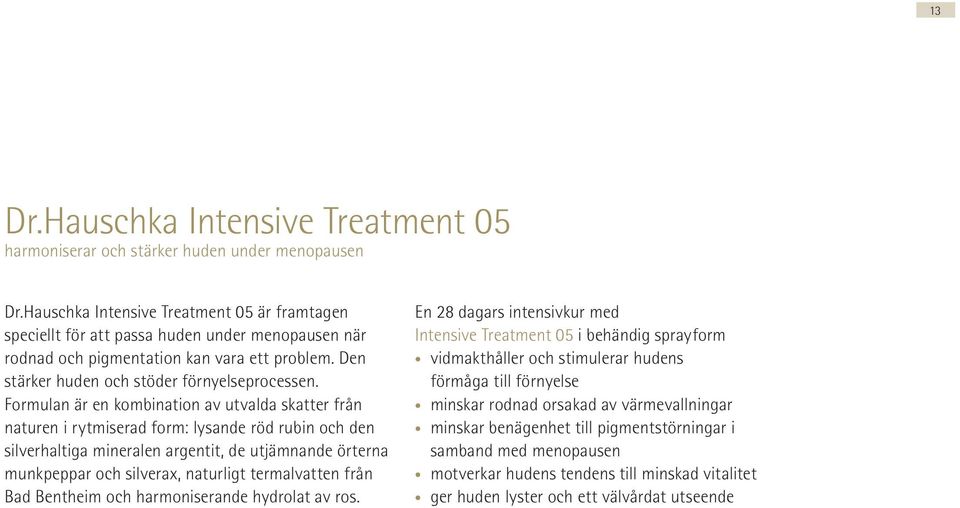 Formulan är en kombination av utvalda skatter från naturen i rytmiserad form: lysande röd rubin och den silverhaltiga mineralen argentit, de utjämnande örterna munkpeppar och silverax, naturligt