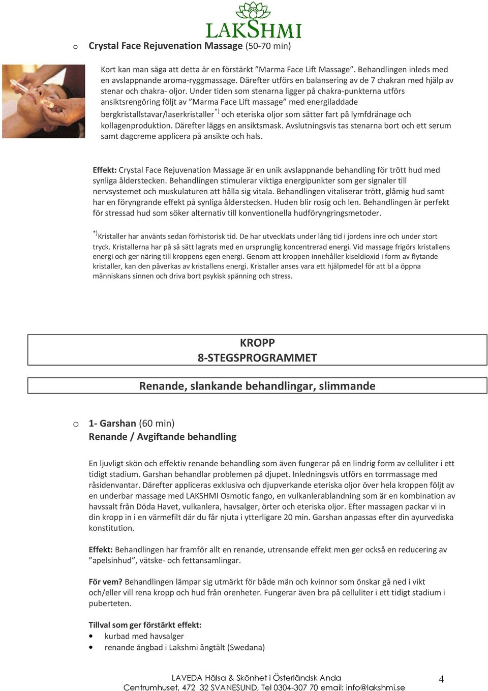 Under tiden sm stenarna ligger på chakra-punkterna utförs ansiktsrengöring följt av Marma Face Lift massage med energiladdade bergkristallstavar/laserkristaller *) ch eteriska ljr sm sätter fart på