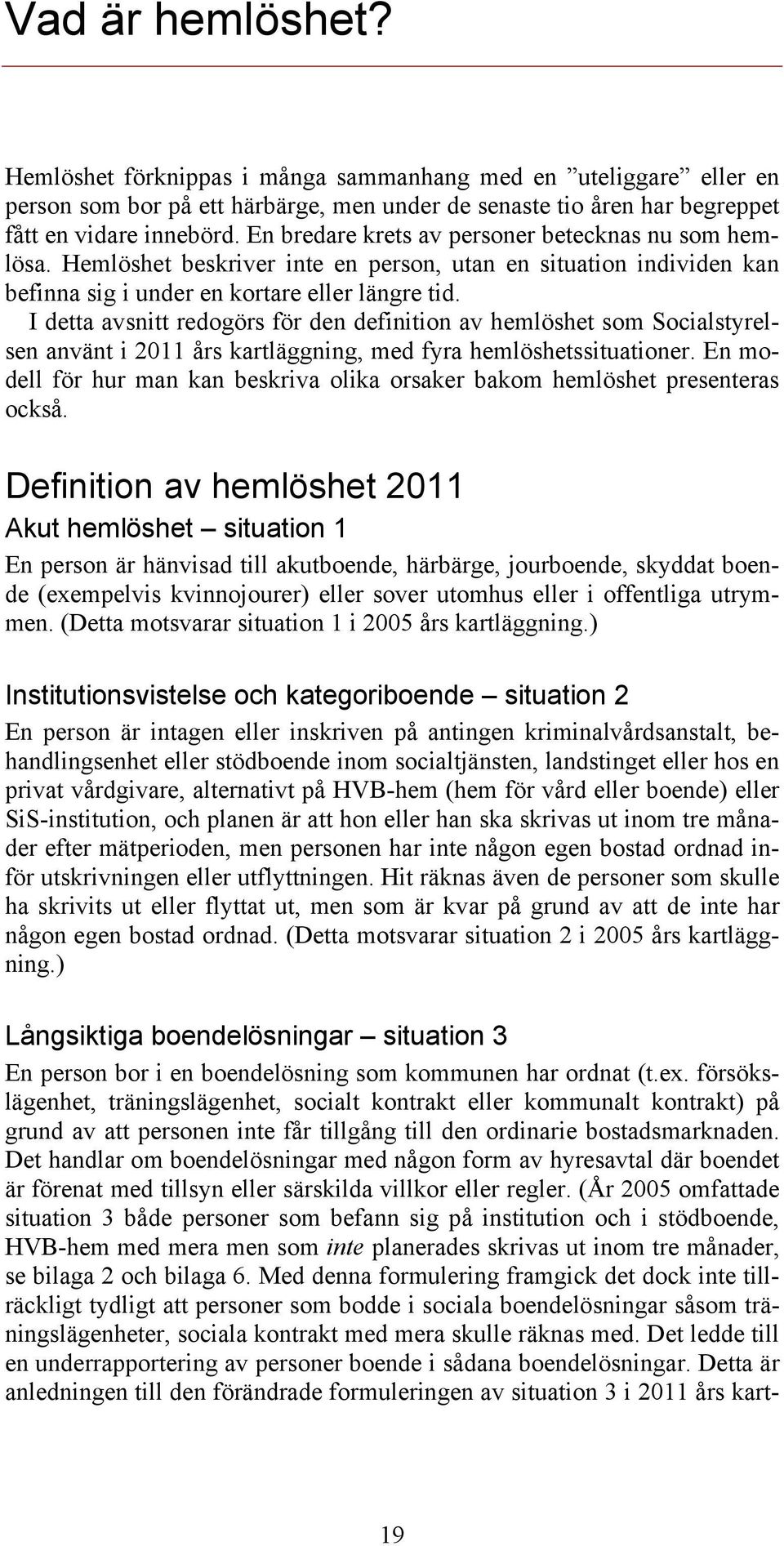 I detta avsnitt redogörs för den definition av hemlöshet som Socialstyrelsen använt i 2011 års kartläggning, med fyra hemlöshetssituationer.