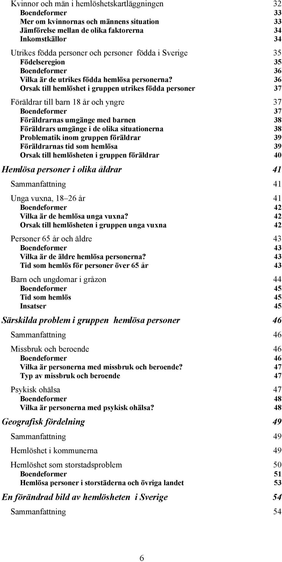 36 Orsak till hemlöshet i gruppen utrikes födda personer 37 Föräldrar till barn 18 år och yngre 37 Boendeformer 37 Föräldrarnas umgänge med barnen 38 Föräldrars umgänge i de olika situationerna 38