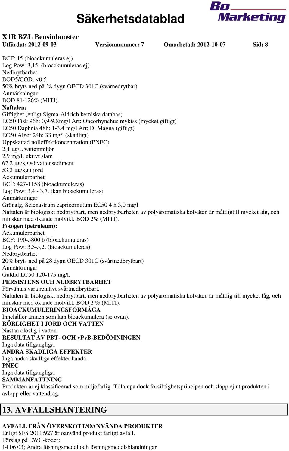 Naftalen: Giftighet (enligt SigmaAldrich kemiska databas) LC50 Fisk 96h: 0,99,8mg/l Art: Oncorhynchus mykiss (mycket giftigt) EC50 Daphnia 48h: 13,4 mg/l Art: D.