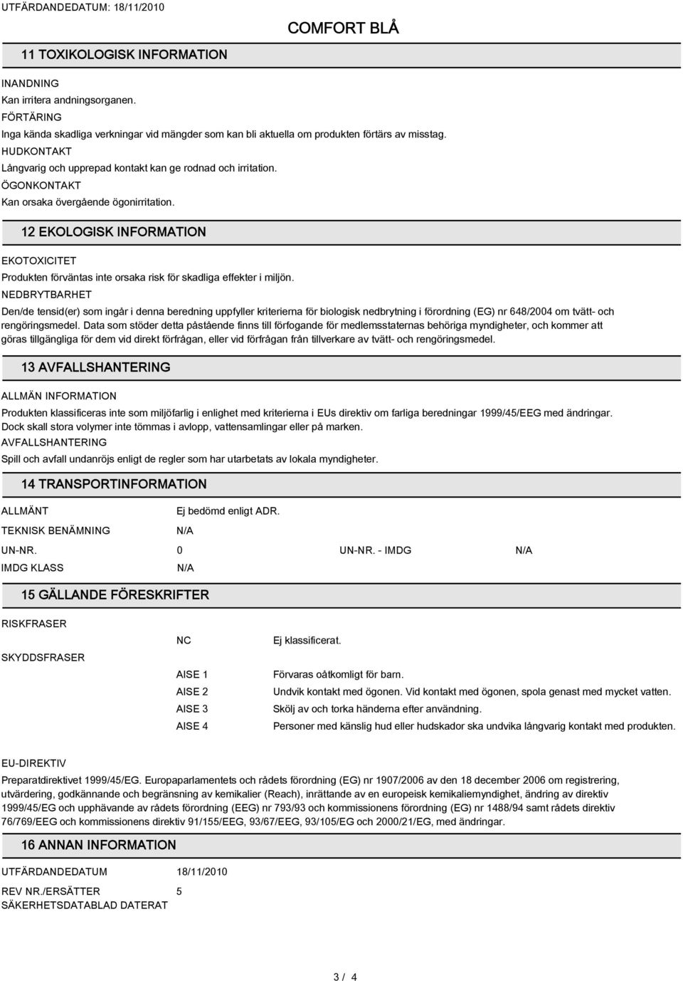 12 EKOLOGISK INFORMATION EKOTOXICITET Produkten förväntas inte orsaka risk för skadliga effekter i miljön.