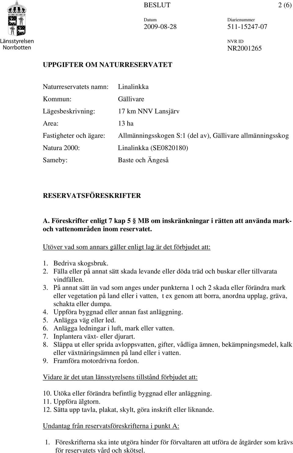 Föreskrifter enligt 7 kap 5 MB om inskränkningar i rätten att använda markoch vattenområden inom reservatet. Utöver vad som annars gäller enligt lag är det förbjudet att: 1. Bedriva skogsbruk. 2.