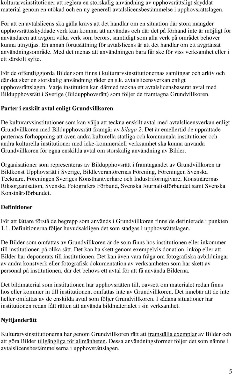 avgöra vilka verk som berörs, samtidigt som alla verk på området behöver kunna utnyttjas. En annan förutsättning för avtalslicens är att det handlar om ett avgränsat användningsområde.