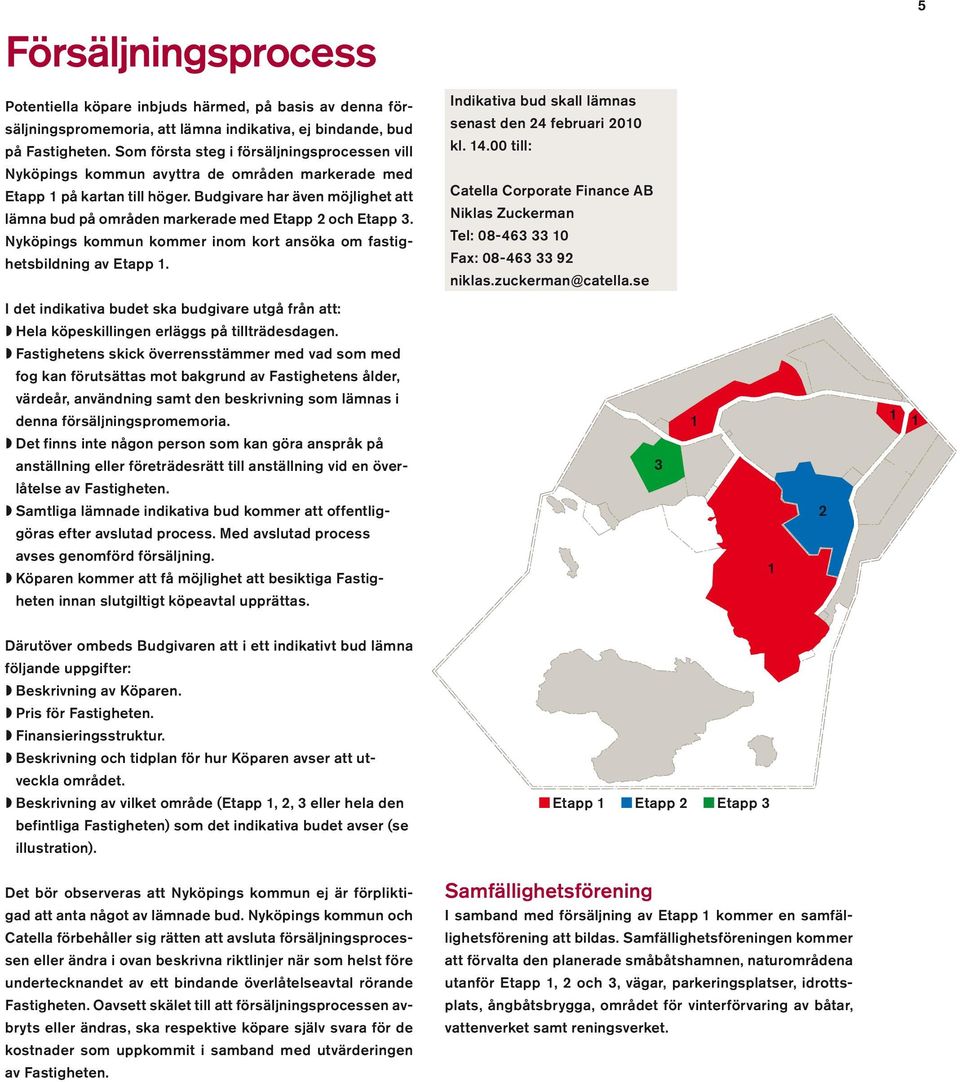 Budgivare har även möjlighet att lämna bud på områden markerade med Etapp 2 och Etapp 3. Nyköpings kommun kommer inom kort ansöka om fastighetsbildning av Etapp 1.