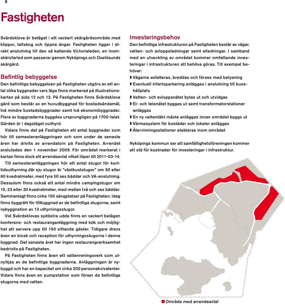 Befintlig bebyggelse Den befintliga bebyggelsen på Fastigheten utgörs av ett antal olika byggnader vars läge finns markerad på illustrationskartan på sida 12 och 13.