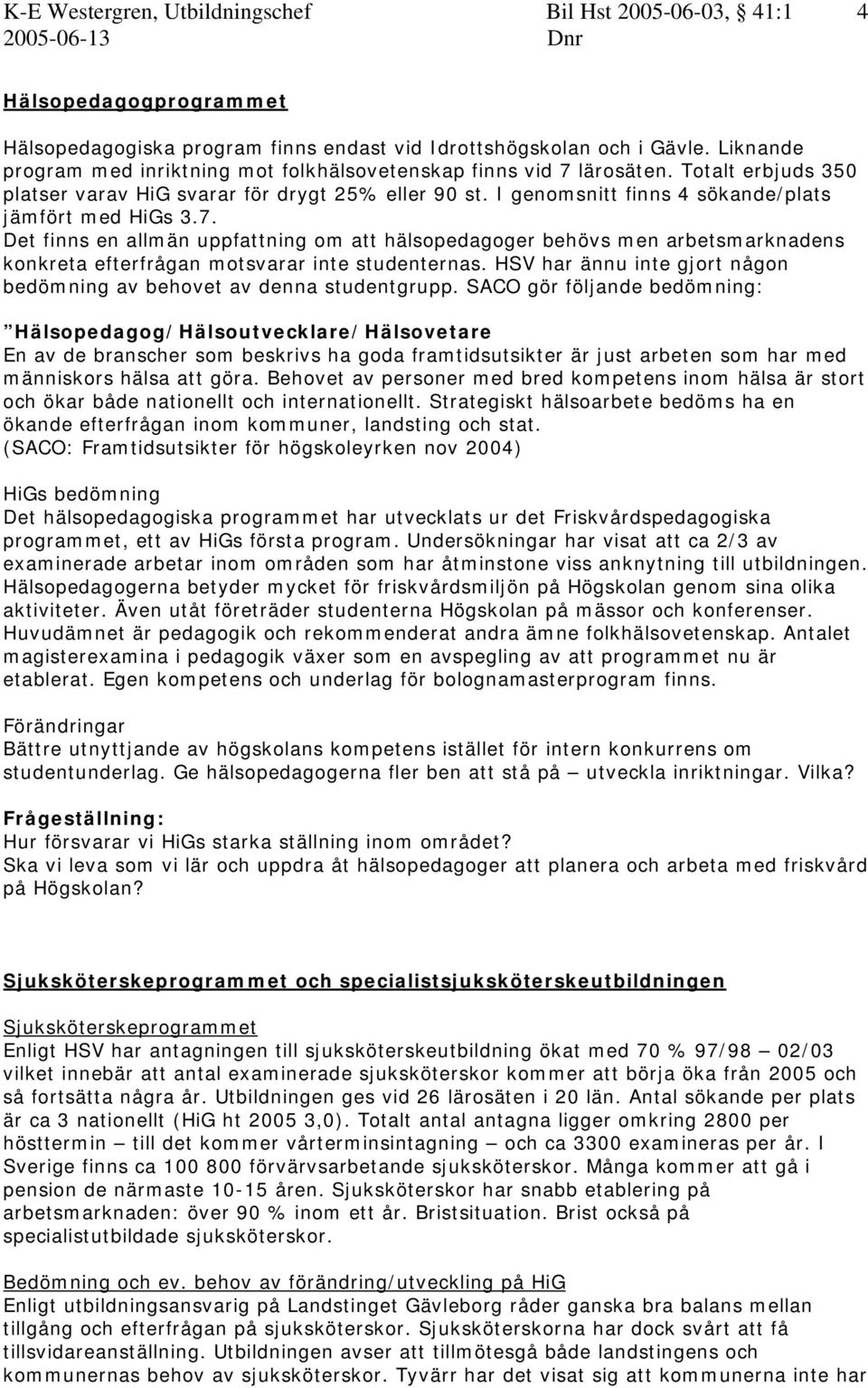 I genomsnitt finns 4 sökande/plats jämfört med HiGs 3.7. Det finns en allmän uppfattning om att hälsopedagoger behövs men arbetsmarknadens konkreta efterfrågan motsvarar inte studenternas.