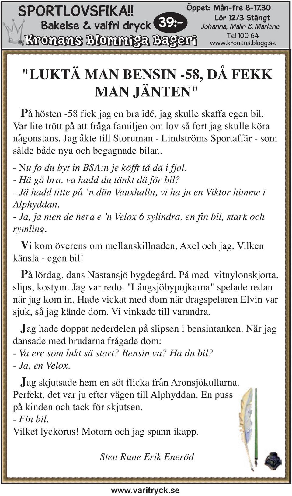 Jag åkte till Storuman - Lindströms Sportaffär - som sålde både nya och begagnade bilar.. - Nu fo du byt in BSA:n je köfft tå dä i fjol. - Hä gå bra, va hadd du tänkt dä för bil?