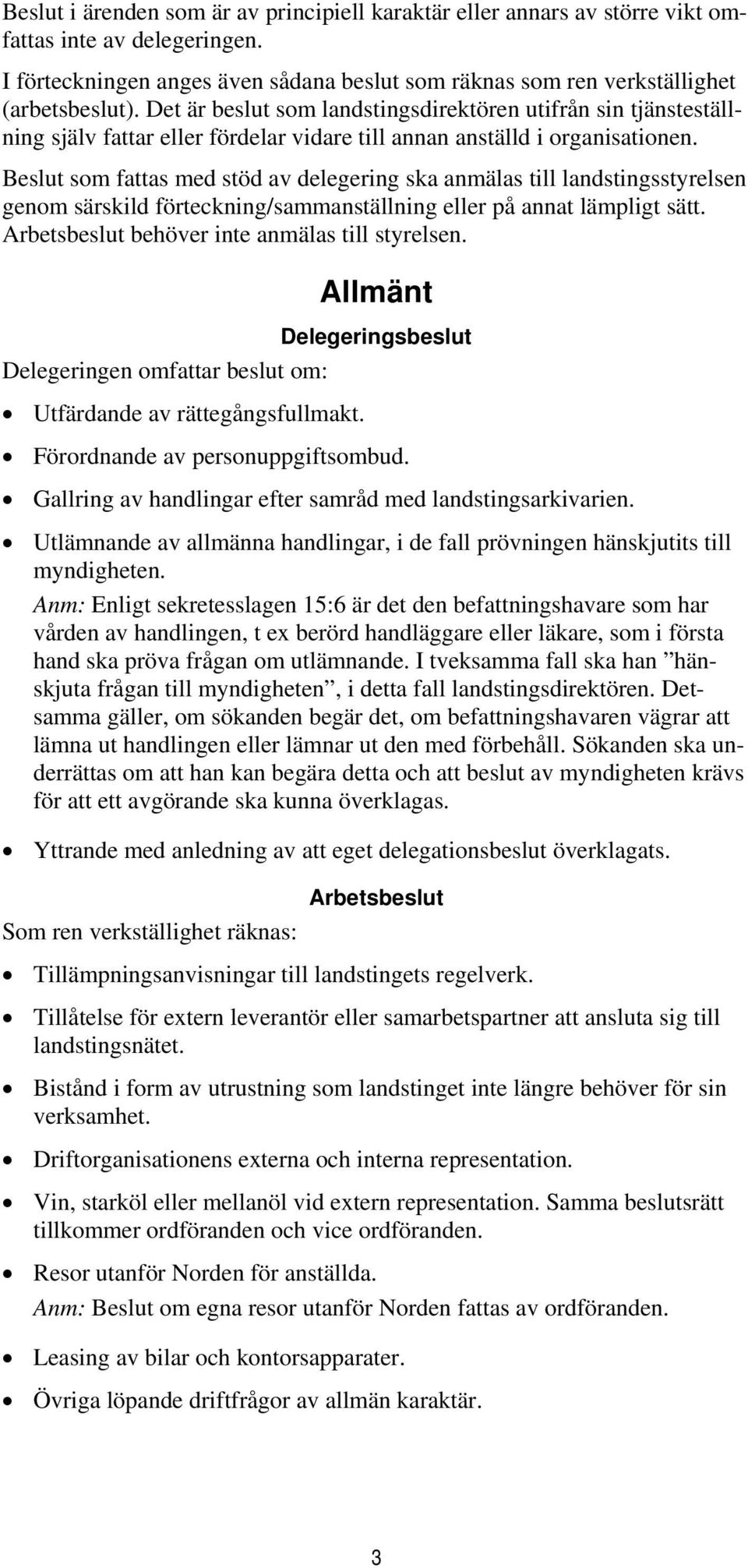 Beslut som fattas med stöd av delegering ska anmälas till landstingsstyrelsen genom särskild förteckning/sammanställning eller på annat lämpligt sätt. behöver inte anmälas till styrelsen.