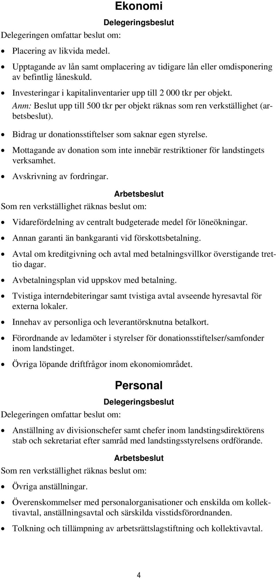 Mottagande av donation som inte innebär restriktioner för landstingets verksamhet. Avskrivning av fordringar. Vidarefördelning av centralt budgeterade medel för löneökningar.