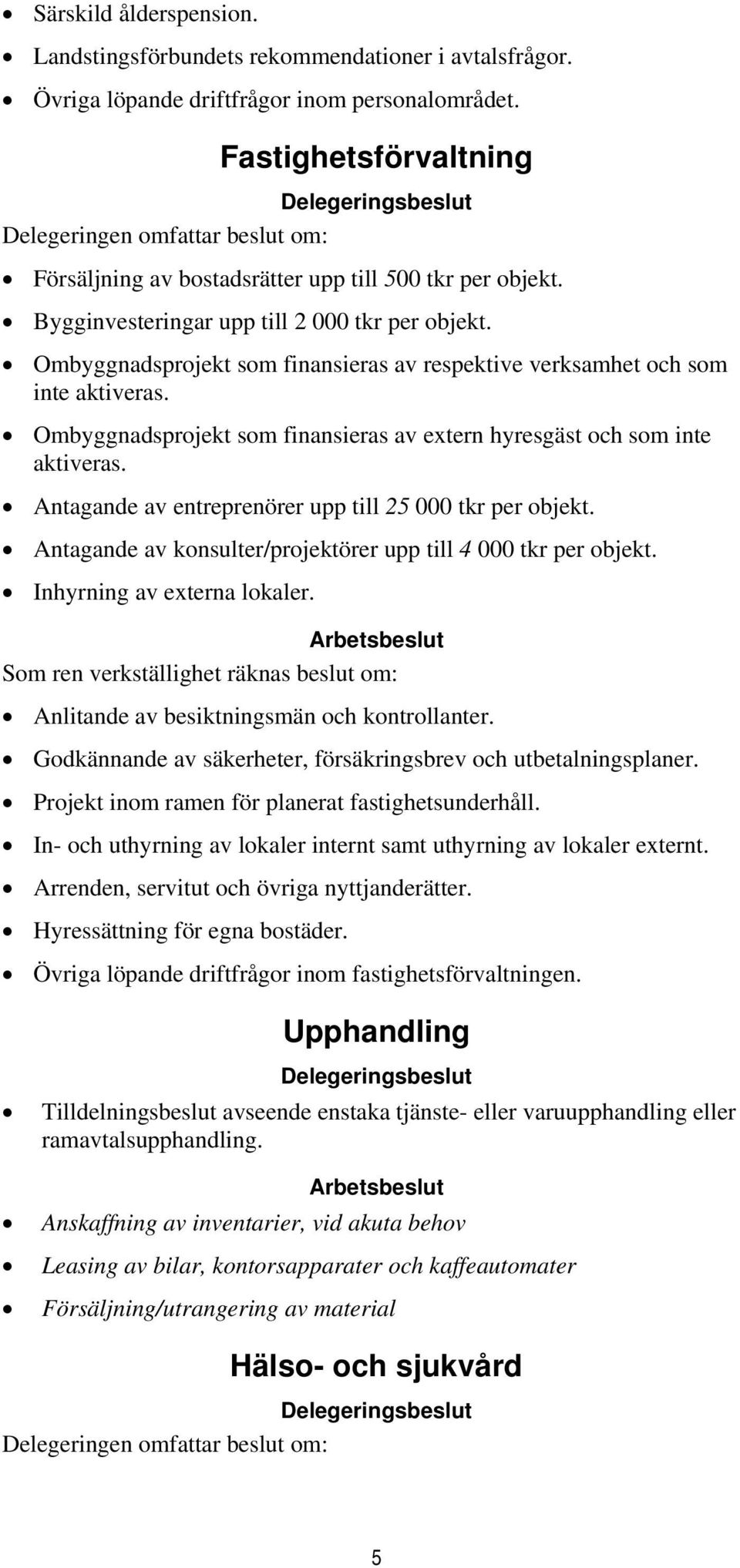 Ombyggnadsprojekt som finansieras av respektive verksamhet och som inte aktiveras. Ombyggnadsprojekt som finansieras av extern hyresgäst och som inte aktiveras.