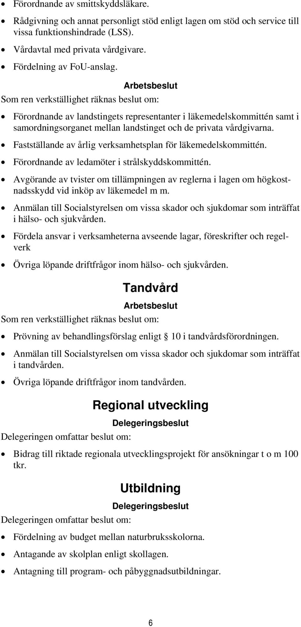 Fastställande av årlig verksamhetsplan för läkemedelskommittén. Förordnande av ledamöter i strålskyddskommittén.