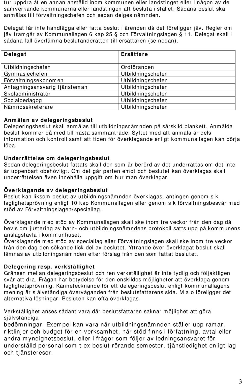 Regler om jäv framgår av Kommunallagen 6 kap 25 och Förvaltningslagen 11. Delegat skall i sådana fall överlämna beslutanderätten till ersättaren (se nedan).