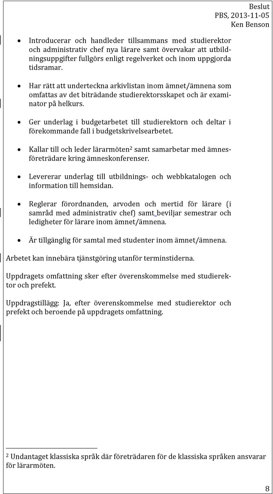 Ger underlag i budgetarbetet till studierektorn och deltar i förekommande fall i budgetskrivelsearbetet. Kallar till och leder lärarmöten 2 samt samarbetar med ämnesföreträdare kring ämneskonferenser.