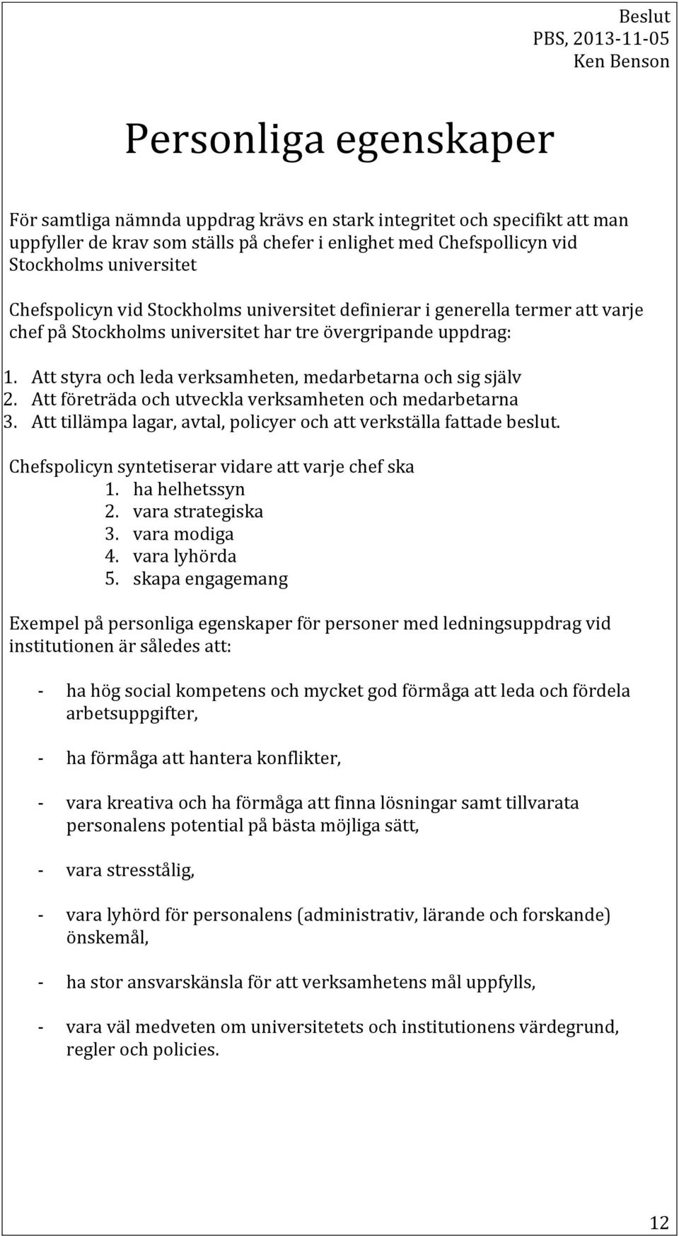 Att styra och leda verksamheten, medarbetarna och sig själv 2. Att företräda och utveckla verksamheten och medarbetarna 3. Att tillämpa lagar, avtal, policyer och att verkställa fattade beslut.