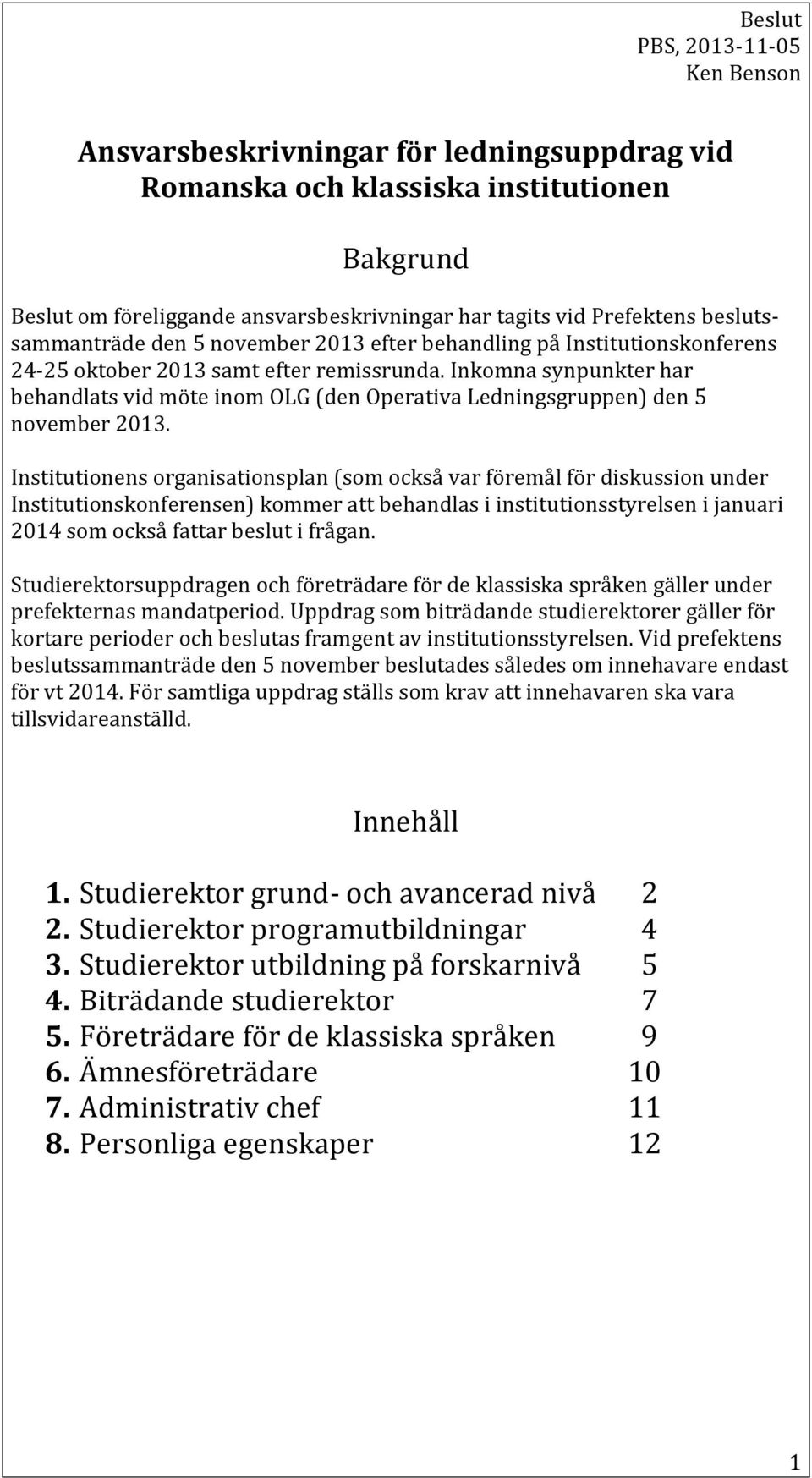 Institutionens organisationsplan (som också var föremål för diskussion under Institutionskonferensen) kommer att behandlas i institutionsstyrelsen i januari 2014 som också fattar beslut i frågan.