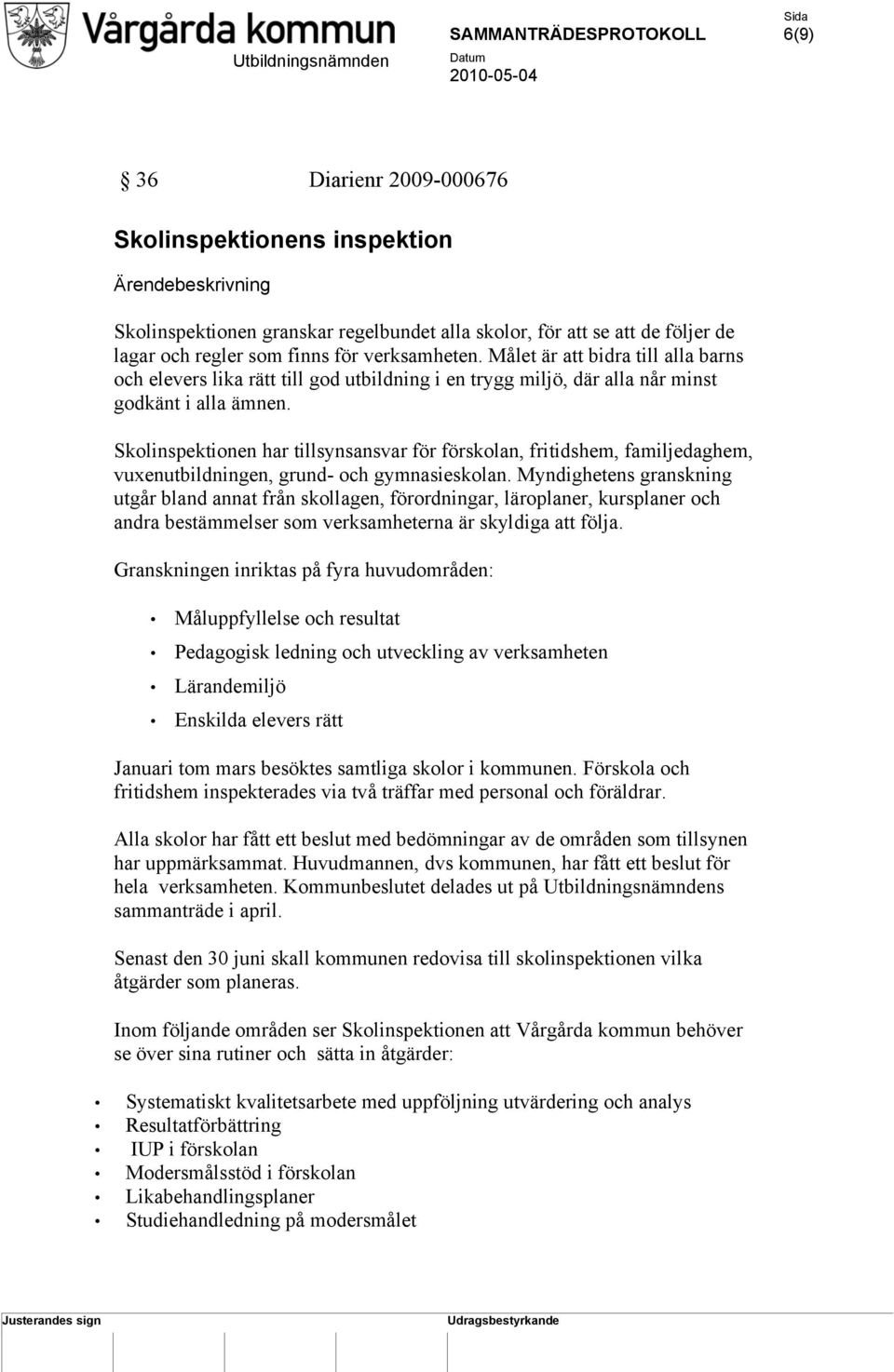 Skolinspektionen har tillsynsansvar för förskolan, fritidshem, familjedaghem, vuxenutbildningen, grund- och gymnasieskolan.