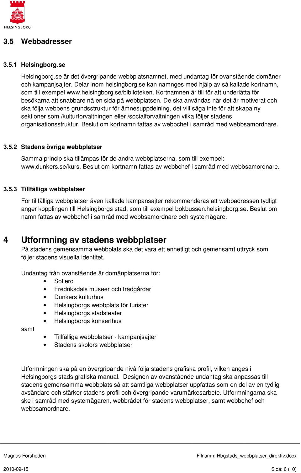 De ska användas när det är motiverat och ska följa webbens grundsstruktur för ämnesuppdelning, det vill säga inte för att skapa ny sektioner som /kulturforvaltningen eller /socialforvaltningen vilka