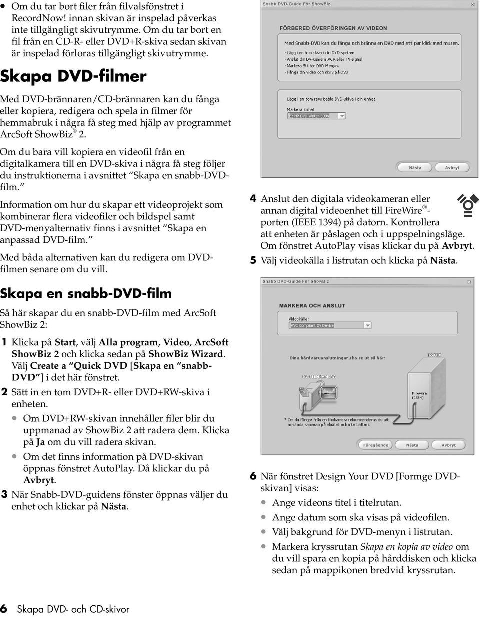 Skapa DVD-filmer Med DVD-brännaren/CD-brännaren kan du fånga eller kopiera, redigera och spela in filmer för hemmabruk i några få steg med hjälp av programmet ArcSoft ShowBiz 2.