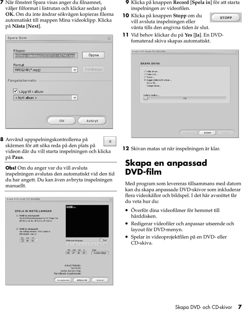 10 Klicka på knappen Stopp om du vill avsluta inspelningen eller vänta tills den angivna tiden är slut. 11 Vid behov klickar du på Yes [Ja]. En DVDfomaterad skiva skapas automatiskt.