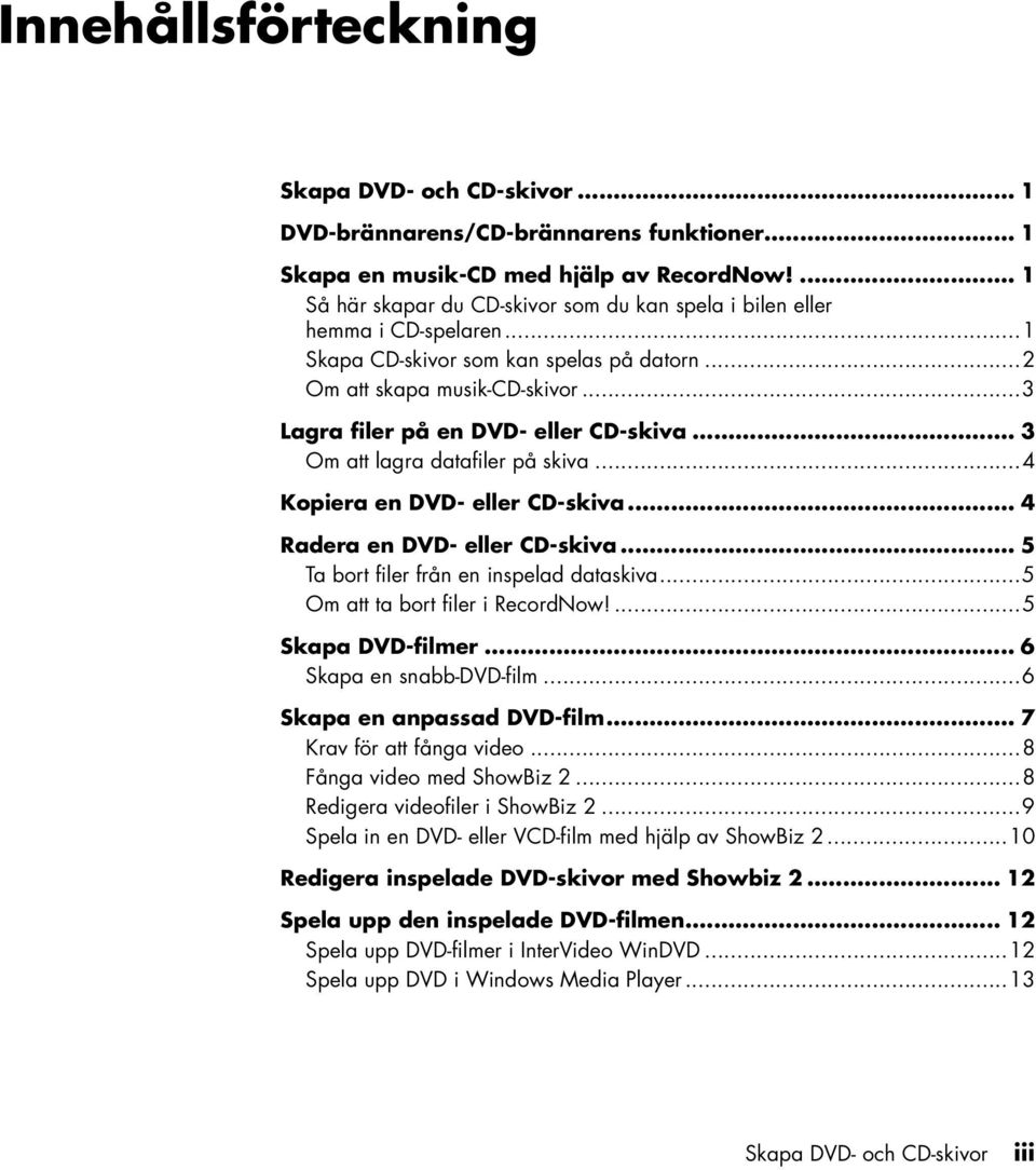 ..3 Lagra filer på en DVD- eller CD-skiva... 3 Om att lagra datafiler på skiva...4 Kopiera en DVD- eller CD-skiva... 4 Radera en DVD- eller CD-skiva... 5 Ta bort filer från en inspelad dataskiva.