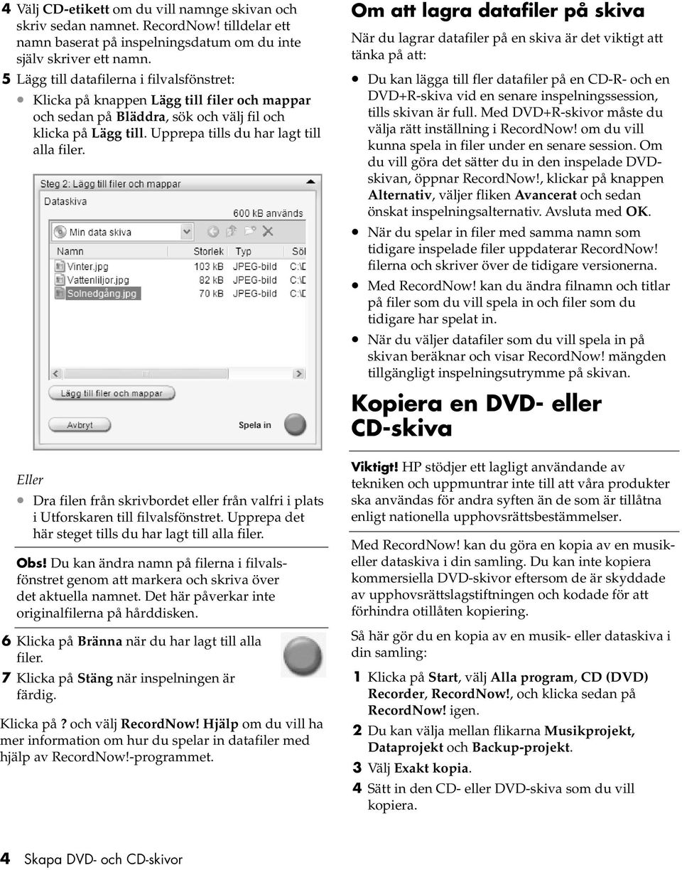 Eller Dra filen från skrivbordet eller från valfri i plats i Utforskaren till filvalsfönstret. Upprepa det här steget tills du har lagt till alla filer. Obs!