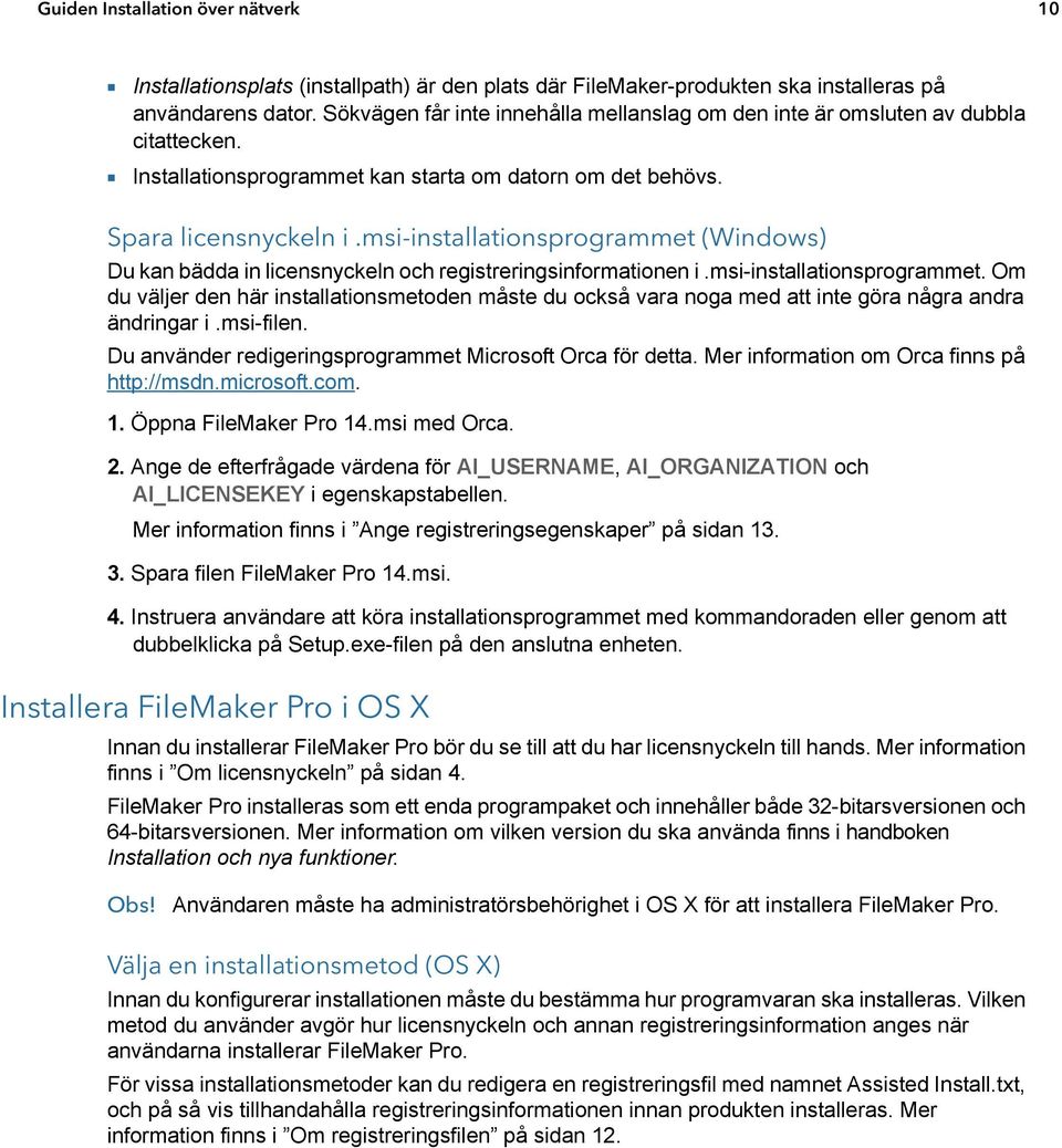 msi-installationsprogrammet (Windows) Du kan bädda in licensnyckeln och registreringsinformationen i.msi-installationsprogrammet. Om du väljer den här installationsmetoden måste du också vara noga med att inte göra några andra ändringar i.