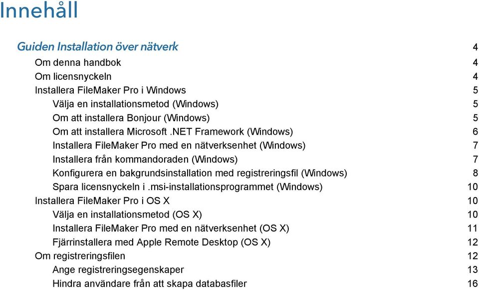 NET Framework (Windows) 6 Installera FileMaker Pro med en nätverksenhet (Windows) 7 Installera från kommandoraden (Windows) 7 Konfigurera en bakgrundsinstallation med registreringsfil