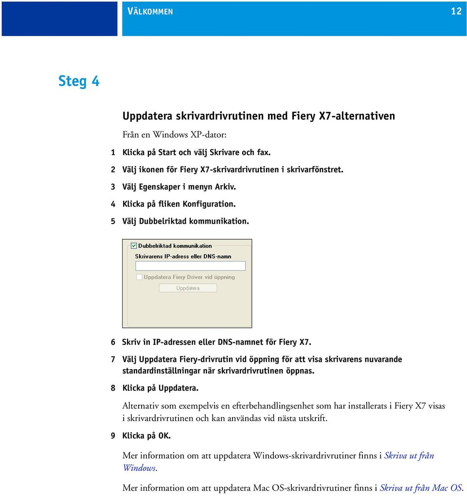 6 Skriv in IP-adressen eller DNS-namnet för Fiery X7. 7 Välj Uppdatera Fiery-drivrutin vid öppning för att visa skrivarens nuvarande standardinställningar när skrivardrivrutinen öppnas.