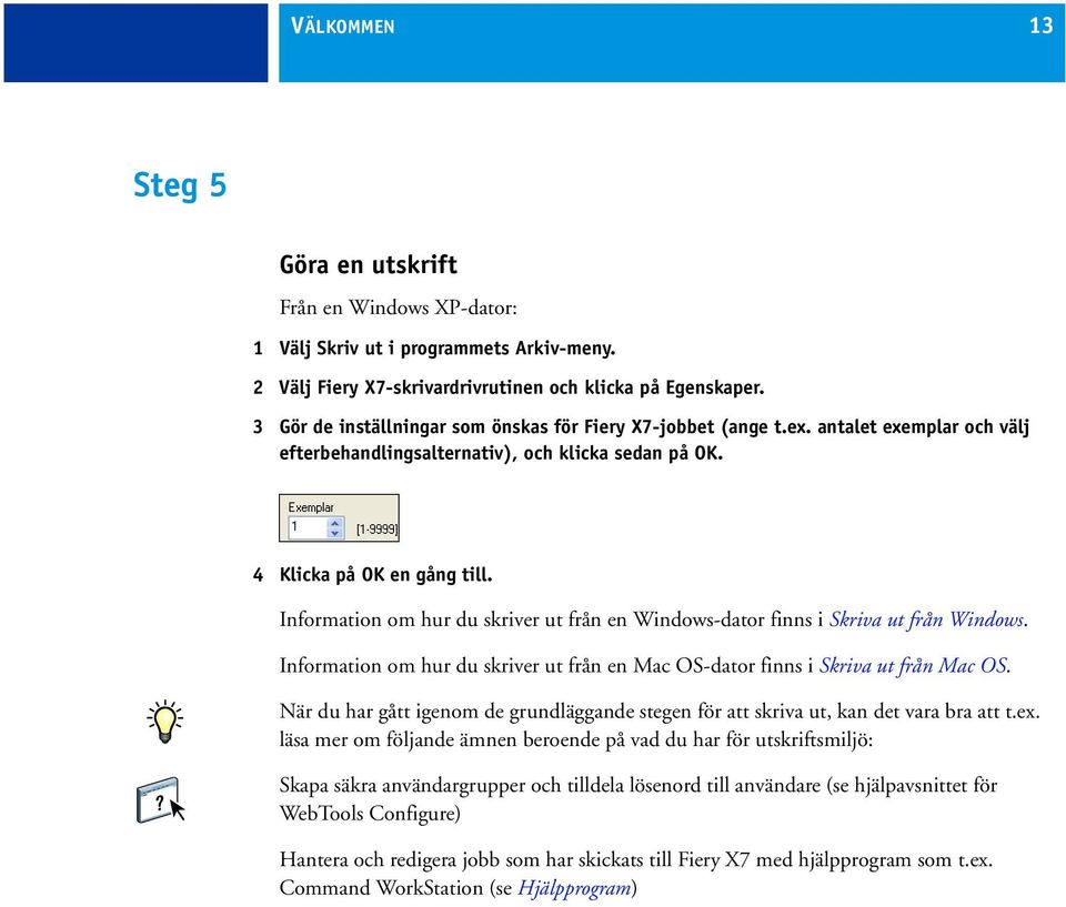 Information om hur du skriver ut från en Windows-dator finns i Skriva ut från Windows. Information om hur du skriver ut från en Mac OS-dator finns i Skriva ut från Mac OS.