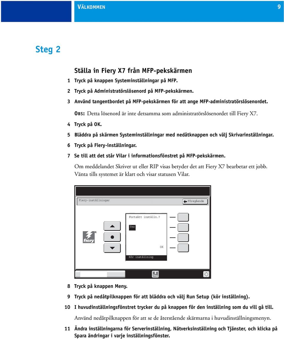 5 Bläddra på skärmen Systeminställningar med nedåtknappen och välj Skrivarinställningar. 6 Tryck på Fiery-inställningar. 7 Se till att det står Vilar i informationsfönstret på MFP-pekskärmen.