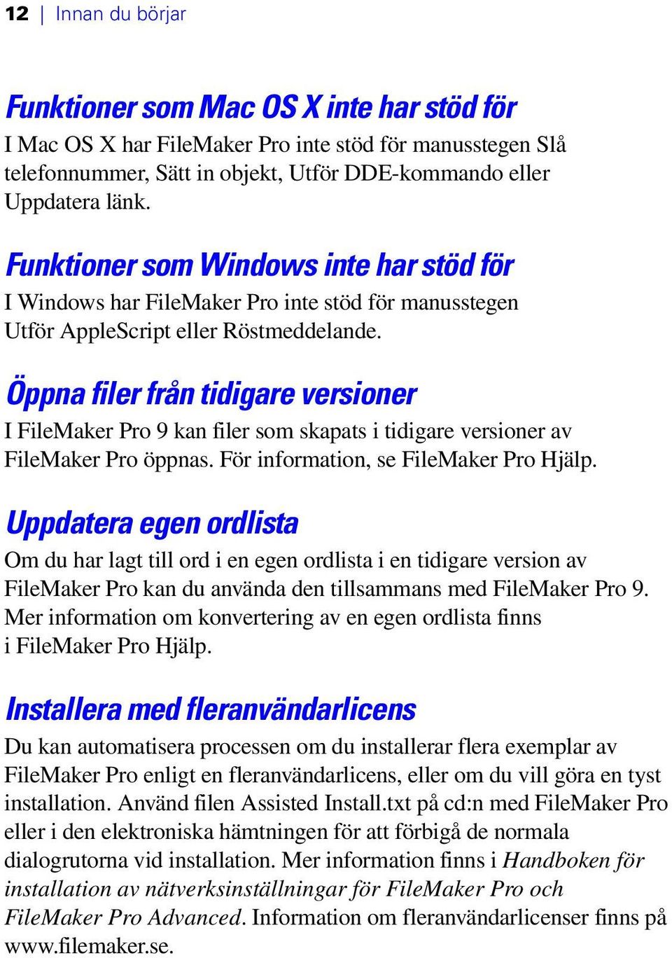 Öppna filer från tidigare versioner I FileMaker Pro 9 kan filer som skapats i tidigare versioner av FileMaker Pro öppnas. För information, se FileMaker Pro Hjälp.