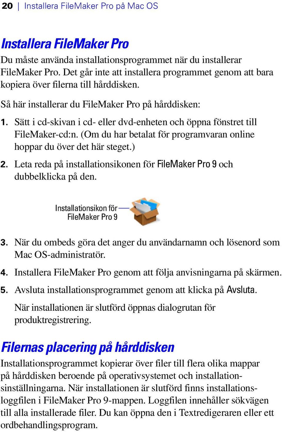 Sätt i cd-skivan i cd- eller dvd-enheten och öppna fönstret till FileMaker-cd:n. (Om du har betalat för programvaran online hoppar du över det här steget.) 2.