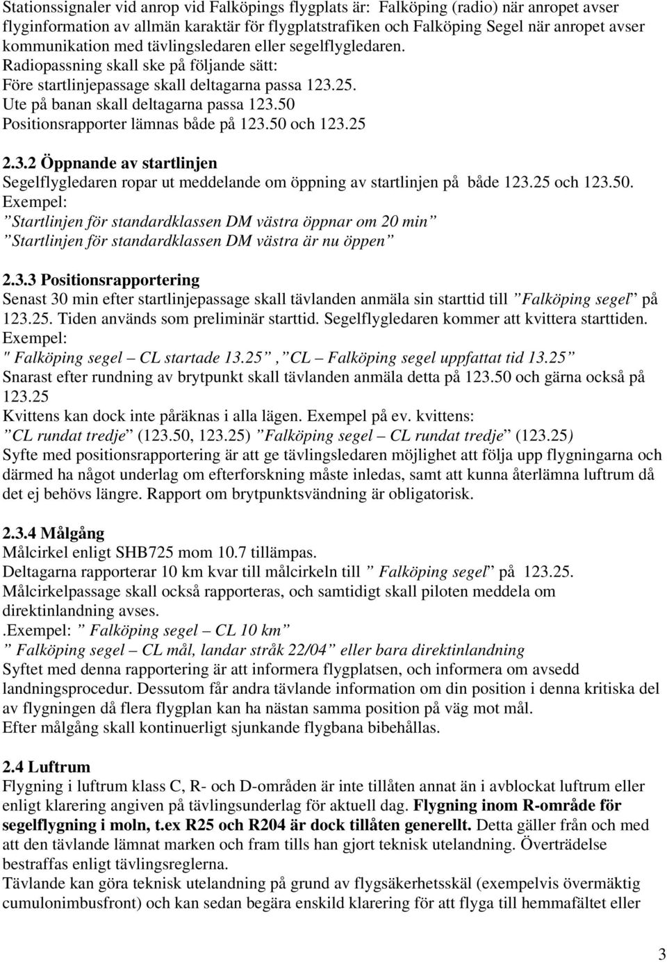 50 Positionsrapporter lämnas både på 123.50 och 123.25 2.3.2 Öppnande av startlinjen Segelflygledaren ropar ut meddelande om öppning av startlinjen på både 123.25 och 123.50. Exempel: Startlinjen för standardklassen DM västra öppnar om 20 min Startlinjen för standardklassen DM västra är nu öppen 2.