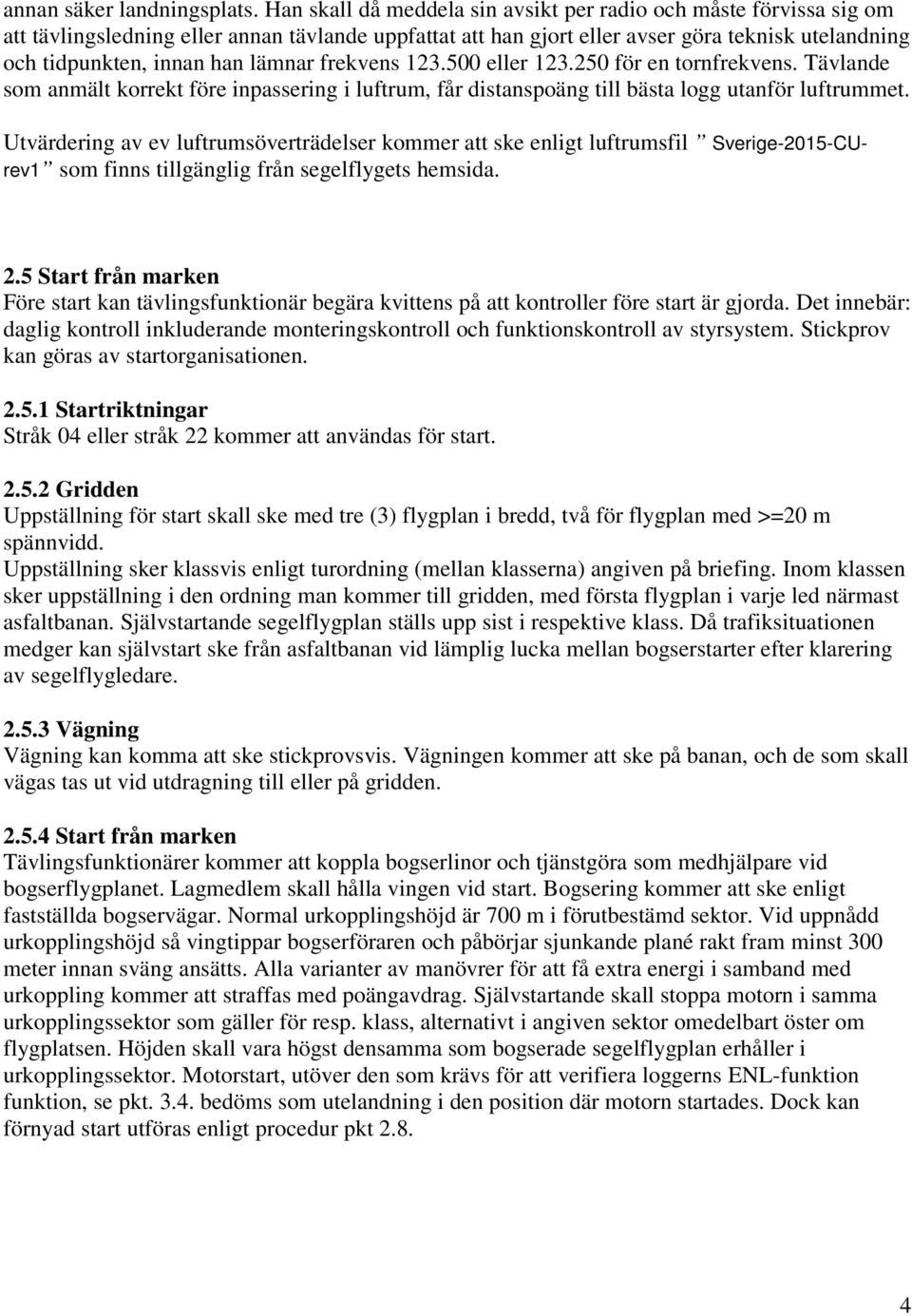 lämnar frekvens 123.500 eller 123.250 för en tornfrekvens. Tävlande som anmält korrekt före inpassering i luftrum, får distanspoäng till bästa logg utanför luftrummet.