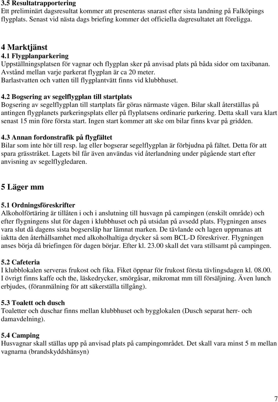 1 Flygplanparkering Uppställningsplatsen för vagnar och flygplan sker på anvisad plats på båda sidor om taxibanan. Avstånd mellan varje parkerat flygplan är ca 20 meter.