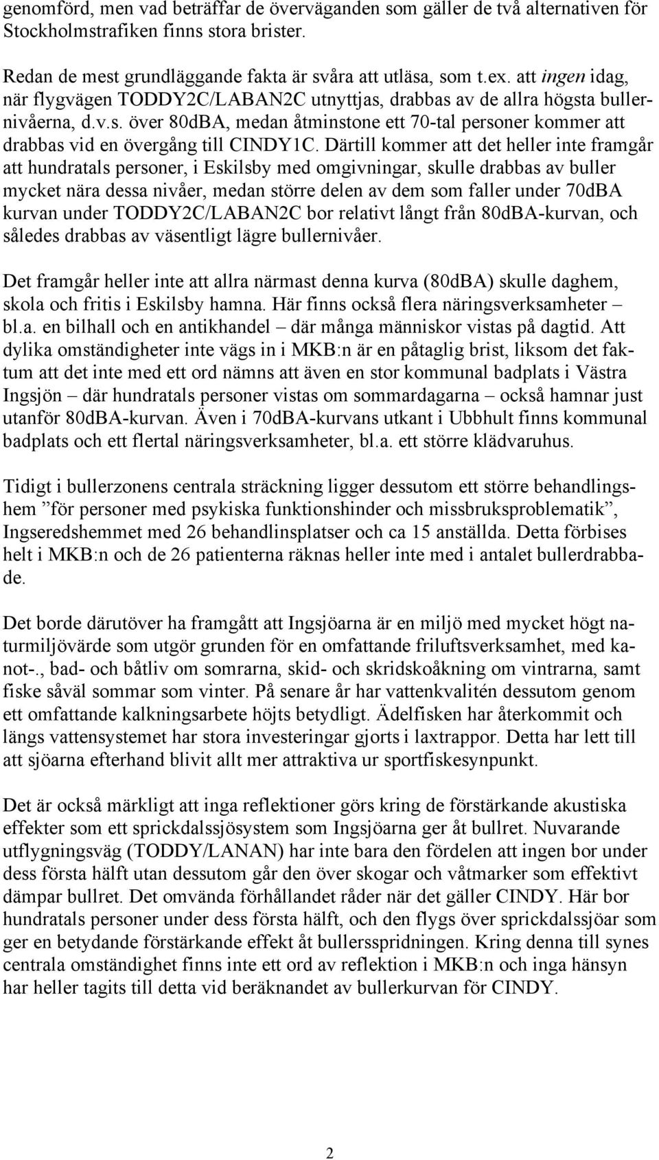 Därtill kommer att det heller inte framgår att hundratals personer, i Eskilsby med omgivningar, skulle drabbas av buller mycket nära dessa nivåer, medan större delen av dem som faller under 70dBA