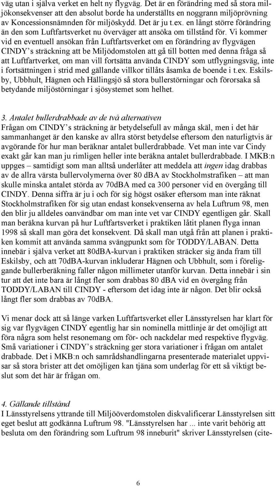 Vi kommer vid en eventuell ansökan från Luftfartsverket om en förändring av flygvägen CINDY s sträckning att be Miljödomstolen att gå till botten med denna fråga så att Luftfartverket, om man vill