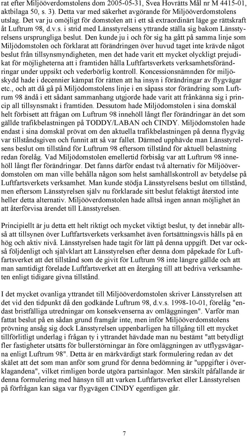 Den kunde ju i och för sig ha gått på samma linje som Miljödomstolen och förklarat att förändringen över huvud taget inte krävde något beslut från tillsynsmyndigheten, men det hade varit ett mycket