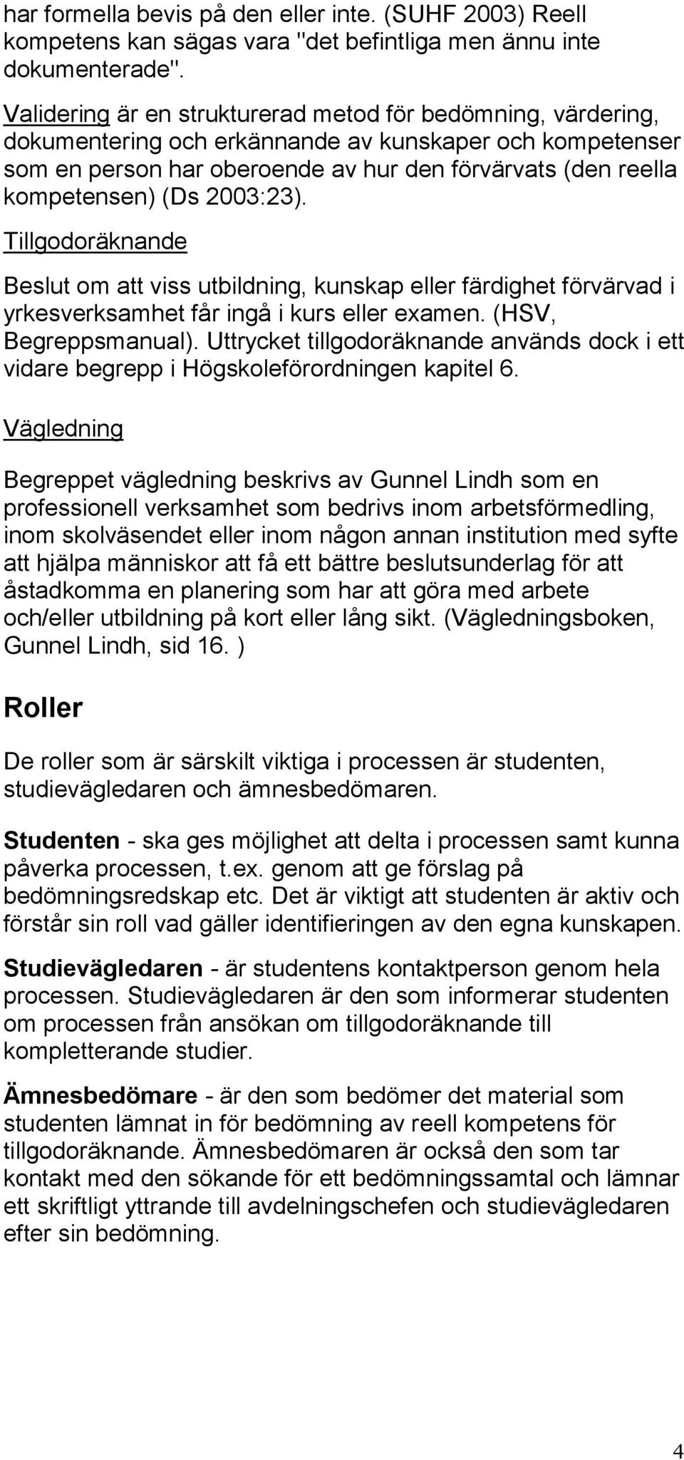 2003:23). Tillgodoräknande Beslut om att viss utbildning, kunskap eller färdighet förvärvad i yrkesverksamhet får ingå i kurs eller examen. (HSV, Begreppsmanual).