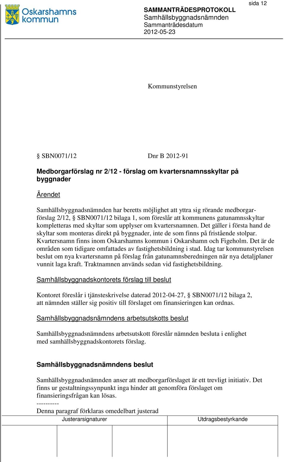 Det gäller i första hand de skyltar som monteras direkt på byggnader, inte de som finns på fristående stolpar. Kvartersnamn finns inom Oskarshamns kommun i Oskarshamn och Figeholm.