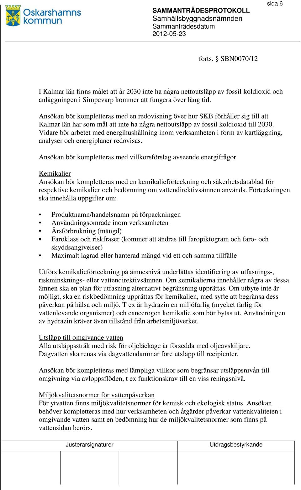 Vidare bör arbetet med energihushållning inom verksamheten i form av kartläggning, analyser och energiplaner redovisas. Ansökan bör kompletteras med villkorsförslag avseende energifrågor.